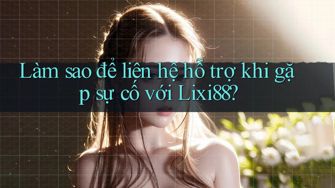 Làm sao để liên hệ hỗ trợ khi gặp sự cố với Lixi88? Làm sao để liên hệ hỗ trợ khi gặp sự cố với Lixi88?