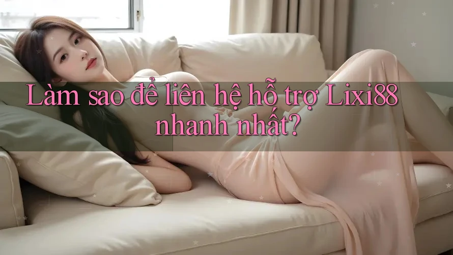 Làm sao để liên hệ hỗ trợ Lixi88 nhanh nhất? Làm sao để liên hệ hỗ trợ Lixi88 nhanh nhất?