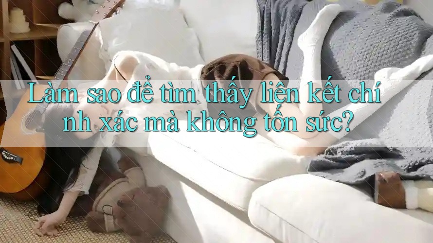 Làm sao để tìm thấy liên kết chính xác mà không tốn sức?