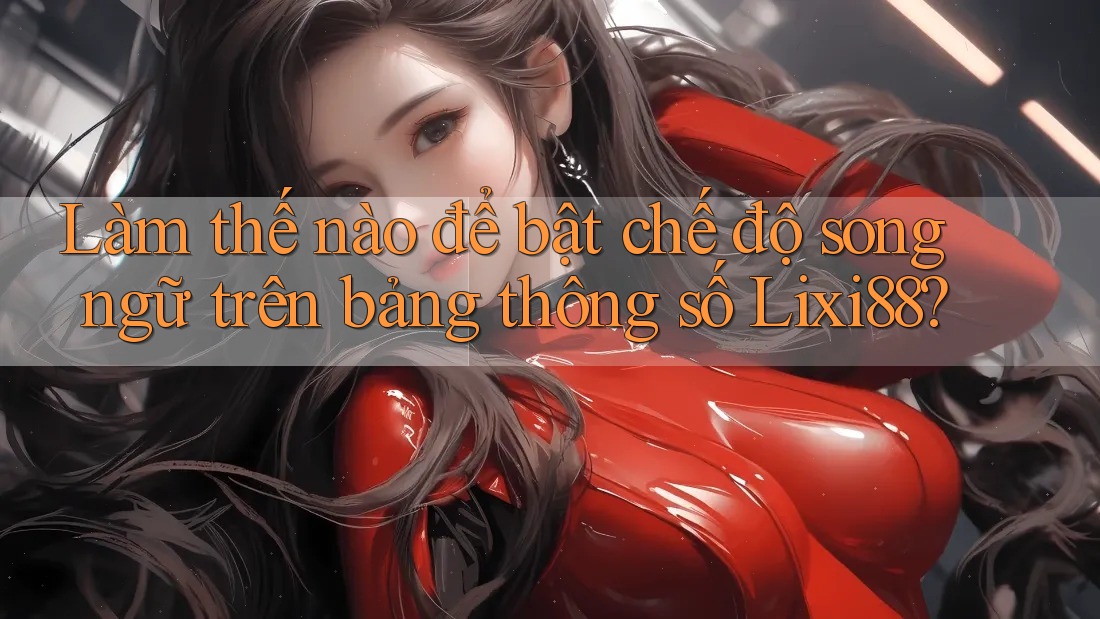 Làm thế nào để bật chế độ song ngữ trên bảng thông số Lixi88?