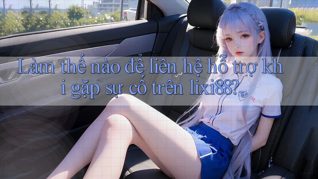 Làm thế nào để liên hệ hỗ trợ khi gặp sự cố trên lixi88? Làm thế nào để liên hệ hỗ trợ khi gặp sự cố trên lixi88?