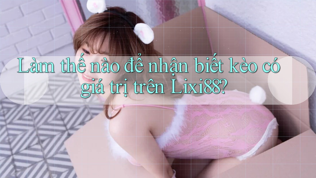 Làm thế nào để nhận biết kèo có giá trị trên Lixi88?
