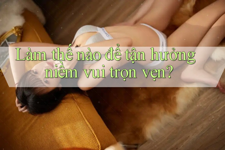 Làm thế nào để tận hưởng niềm vui trọn vẹn?