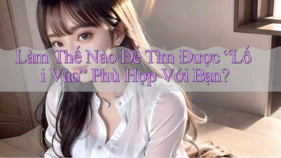 Làm Thế Nào Để Tìm Được “Lối Vào” Phù Hợp Với Bạn? Làm Thế Nào Để Tìm Được “Lối Vào” Phù Hợp Với Bạn?