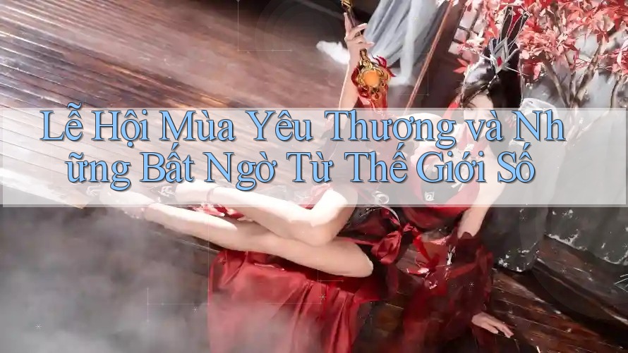 Lễ Hội Mùa Yêu Thương và Những Bất Ngờ Từ Thế Giới Số Lễ Hội Mùa Yêu Thương và Những Bất Ngờ Từ Thế Giới Số