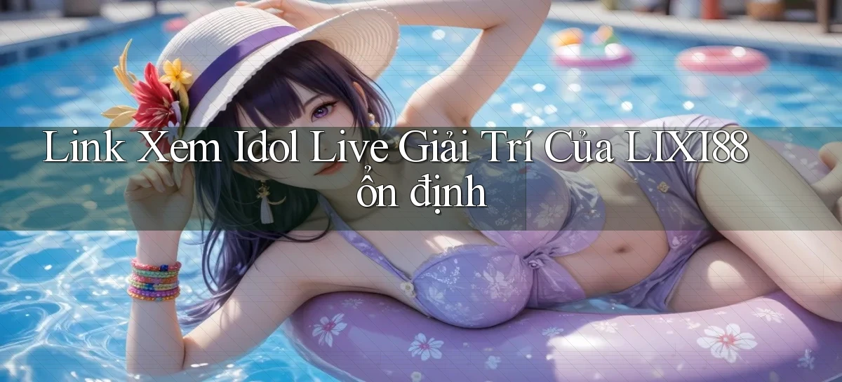 link xem idol live giải trí của lixi88 ổn định
