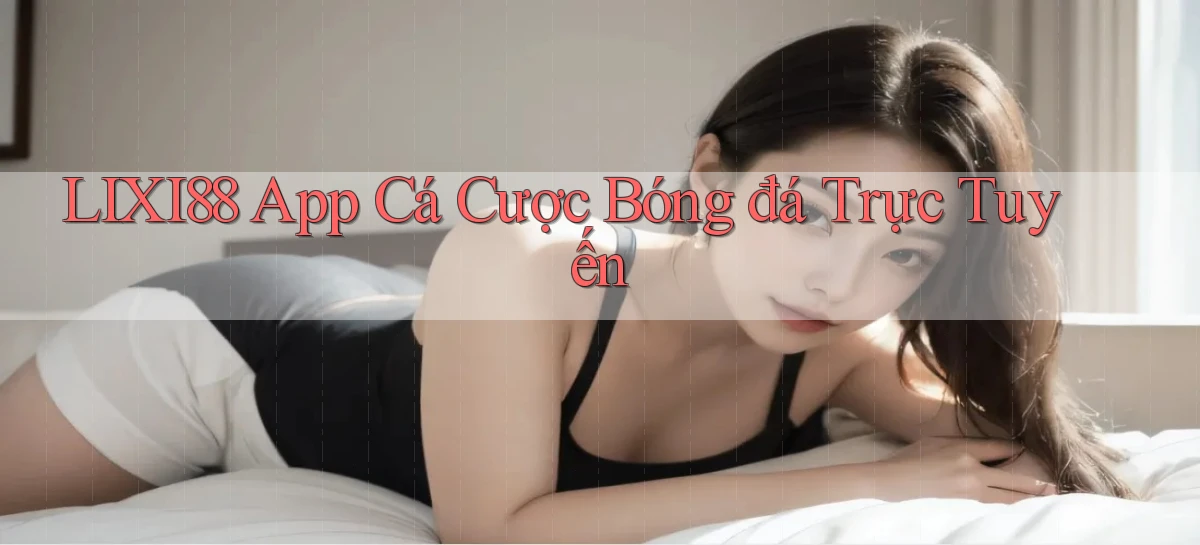 lixi88 app cá cược bóng đá trực tuyến