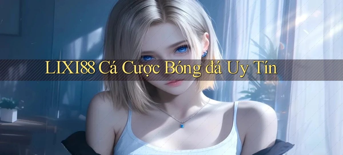 lixi88  cá cược bóng đá uy tín