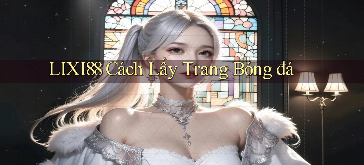 lixi88  cách lấy trang bóng đá