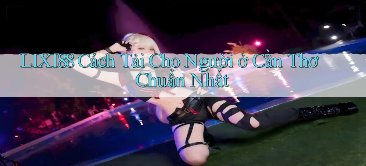 lixi88 cách tải cho người ở Cần Thơ chuẩn nhất