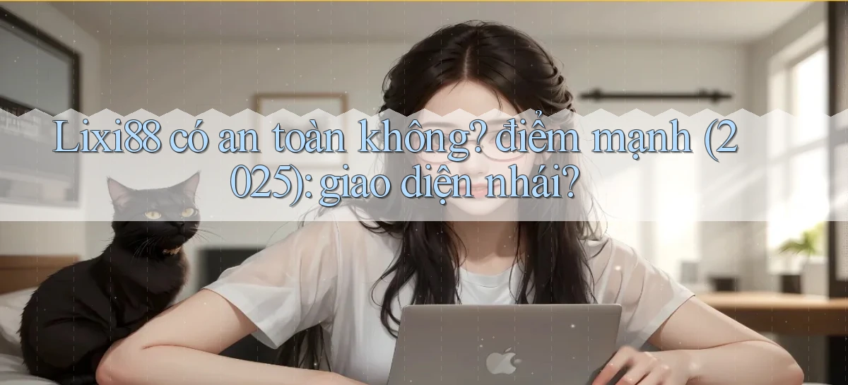 Lixi88 có an toàn không điểm mạnh (2025) giao diện nhái