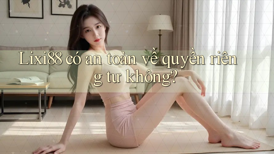 Lixi88 có an toàn về quyền riêng tư không? Lixi88 có an toàn về quyền riêng tư không?