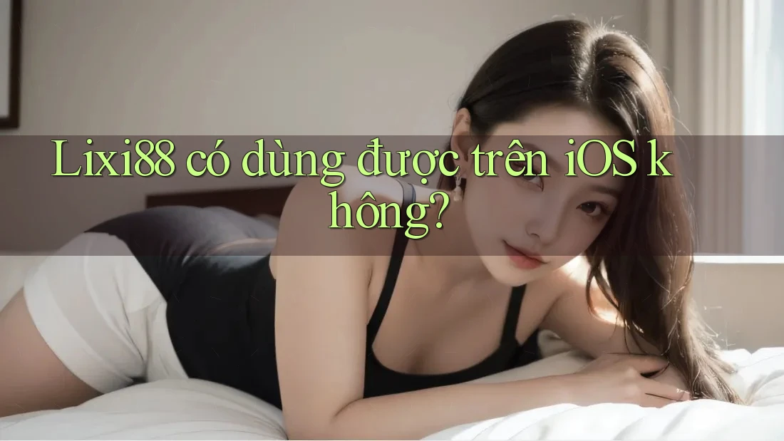 Lixi88 có dùng được trên iOS không?