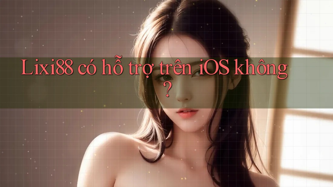 Lixi88 có hỗ trợ trên iOS không?