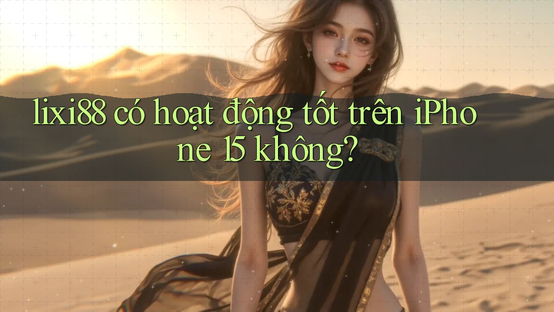lixi88 có hoạt động tốt trên iPhone 15 không?