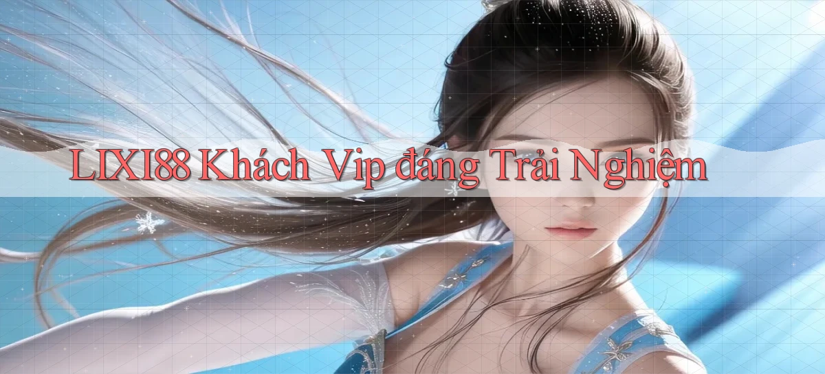 lixi88 khách vip đáng trải nghiệm
