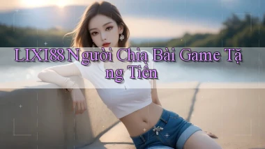 lixi88  người chia bài game tặng tiền
