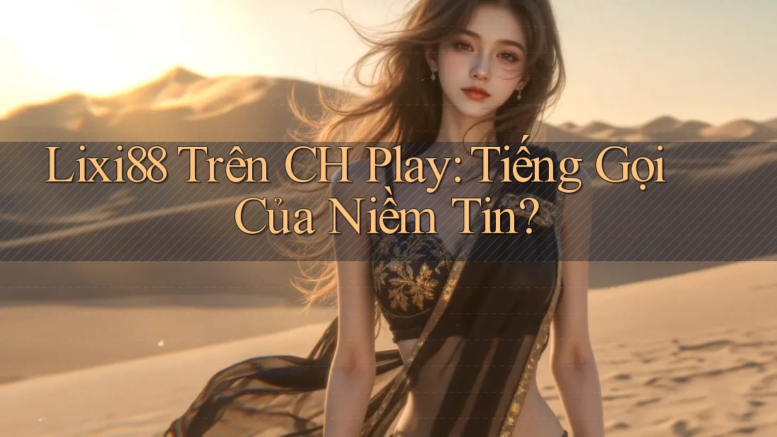 Lixi88 Trên CH Play: Tiếng Gọi Của Niềm Tin? Lixi88 Trên CH Play: Tiếng Gọi Của Niềm Tin?