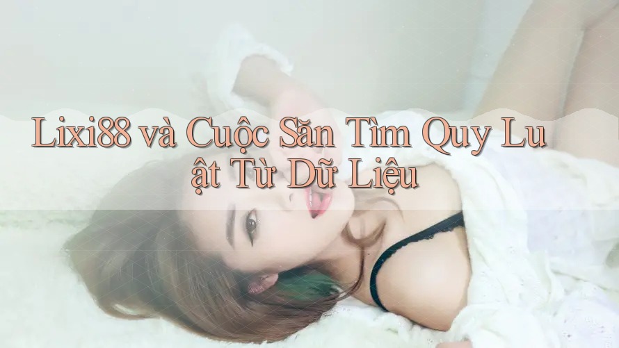 Lixi88 và Cuộc Săn Tìm Quy Luật Từ Dữ Liệu Lixi88 và Cuộc Săn Tìm Quy Luật Từ Dữ Liệu