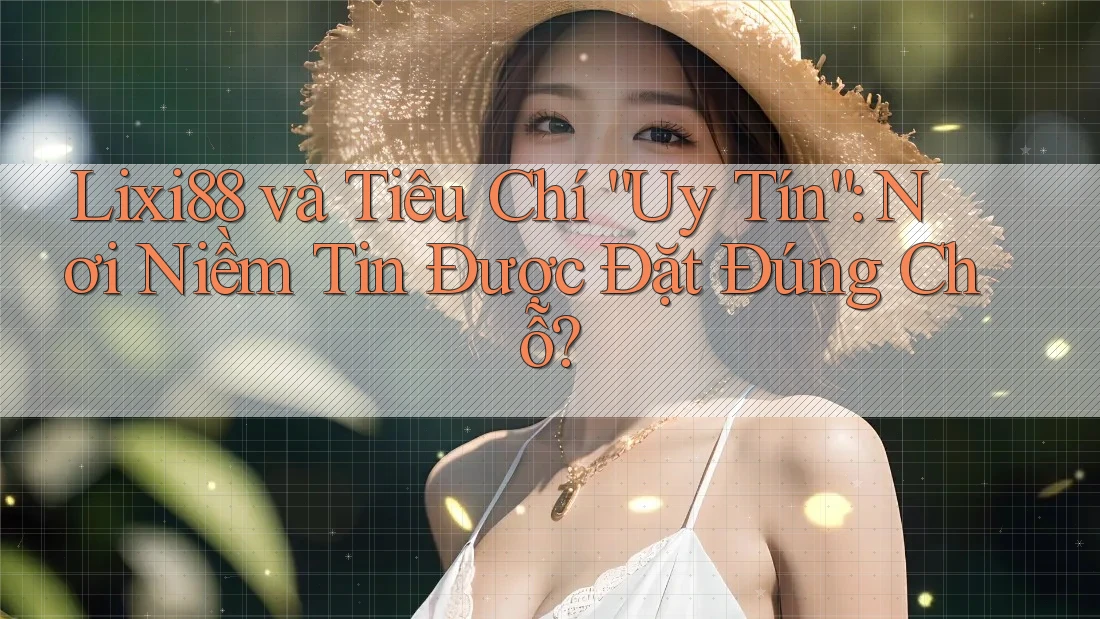 Lixi88 và Tiêu Chí “Uy Tín”: Nơi Niềm Tin Được Đặt Đúng Chỗ? Lixi88 và Tiêu Chí “Uy Tín”: Nơi Niềm Tin Được Đặt Đúng Chỗ?