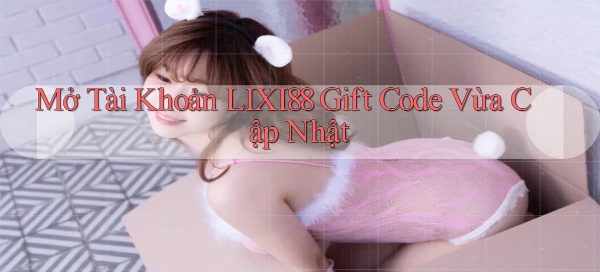 mở tài khoản lixi88 gift code vừa cập nhật