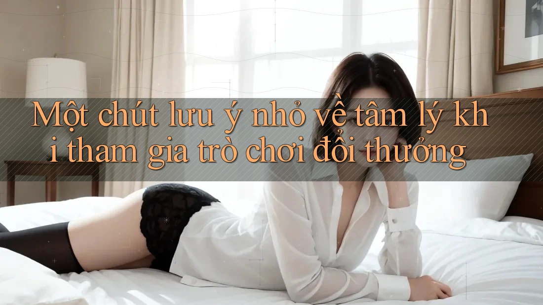 Một chút lưu ý nhỏ về tâm lý khi tham gia trò chơi đổi thưởng