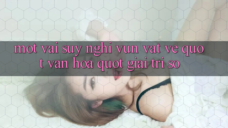 Một vài suy nghĩ vụn vặt về " văn hóa" giải trí số