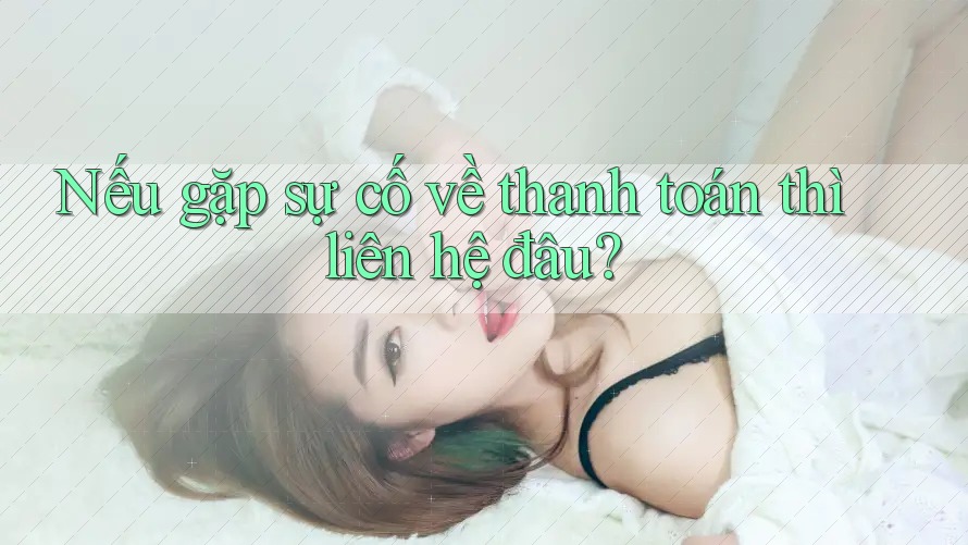 Nếu gặp sự cố về thanh toán thì liên hệ đâu?