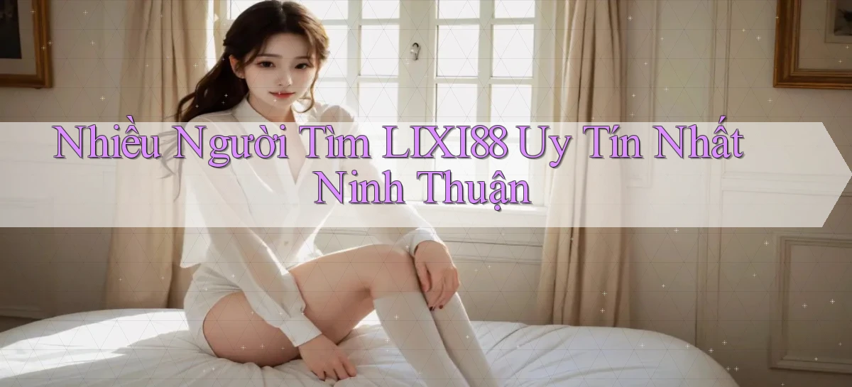 nhiều người tìm lixi88 uy tín nhất Ninh Thuận