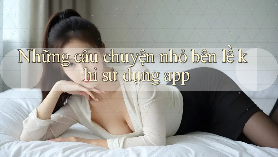 Những câu chuyện nhỏ bên lề khi sử dụng app