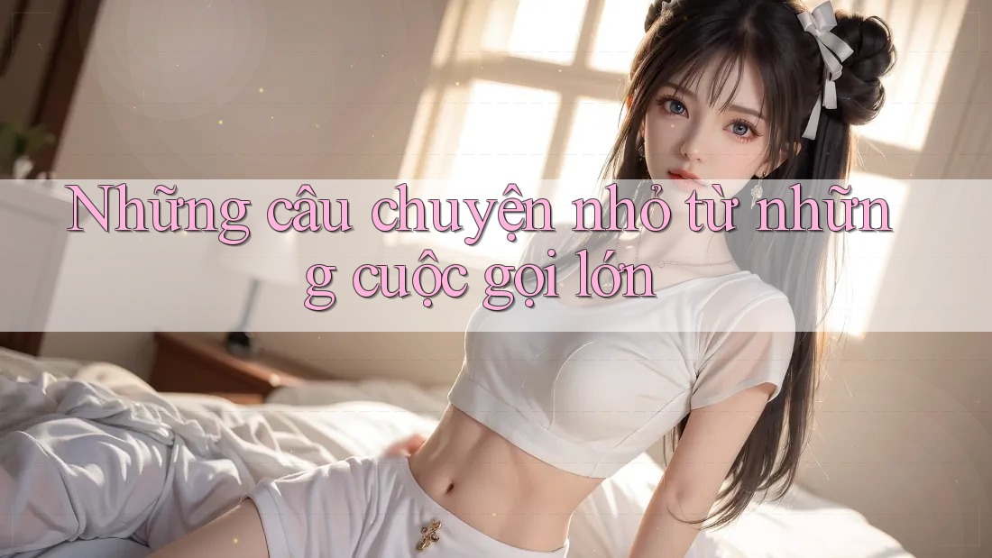 Những câu chuyện nhỏ từ những cuộc gọi lớn Những câu chuyện nhỏ từ những cuộc gọi lớn