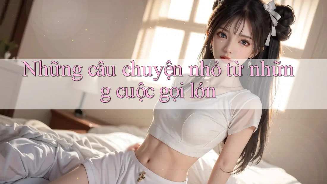 Những câu chuyện nhỏ từ những cuộc gọi lớn Những câu chuyện nhỏ từ những cuộc gọi lớn