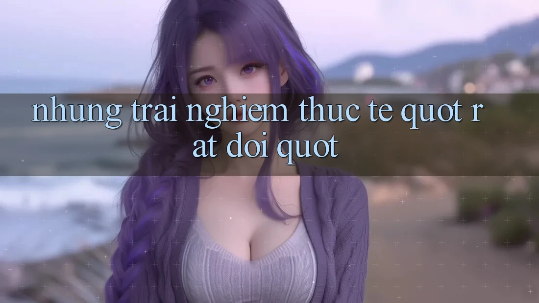 Những trải nghiệm thực tế " rất đời"