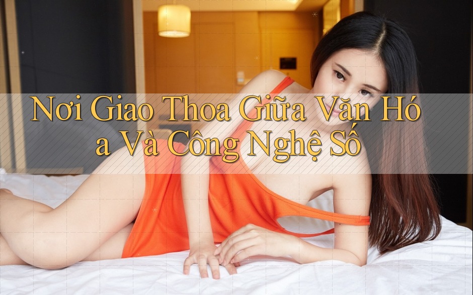 Nơi Giao Thoa Giữa Văn Hóa Và Công Nghệ Số