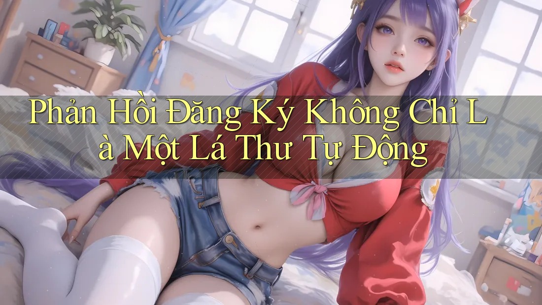 Phản Hồi Đăng Ký Không Chỉ Là Một Lá Thư Tự Động