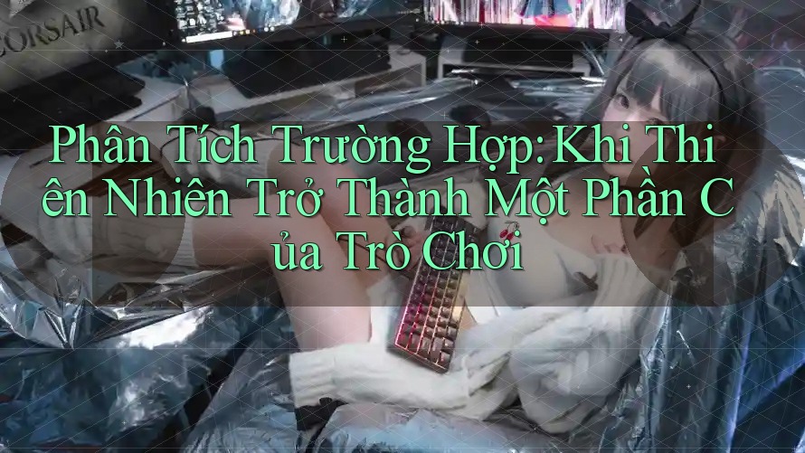 Phân Tích Trường Hợp: Khi Thiên Nhiên Trở Thành Một Phần Của Trò Chơi