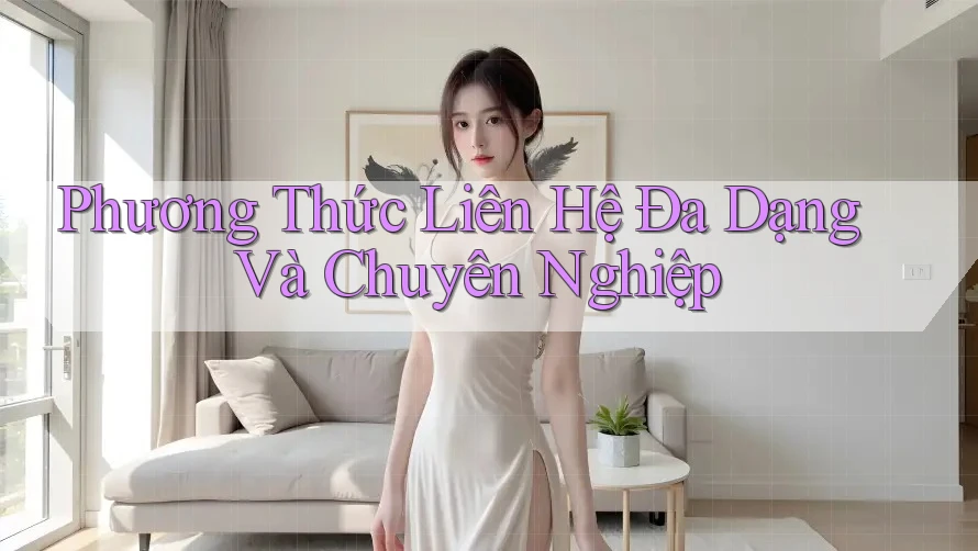 Phương Thức Liên Hệ Đa Dạng Và Chuyên Nghiệp