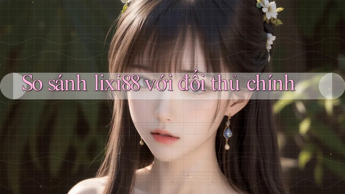 So sánh lixi88 với đối thủ chính So sánh lixi88 với đối thủ chính