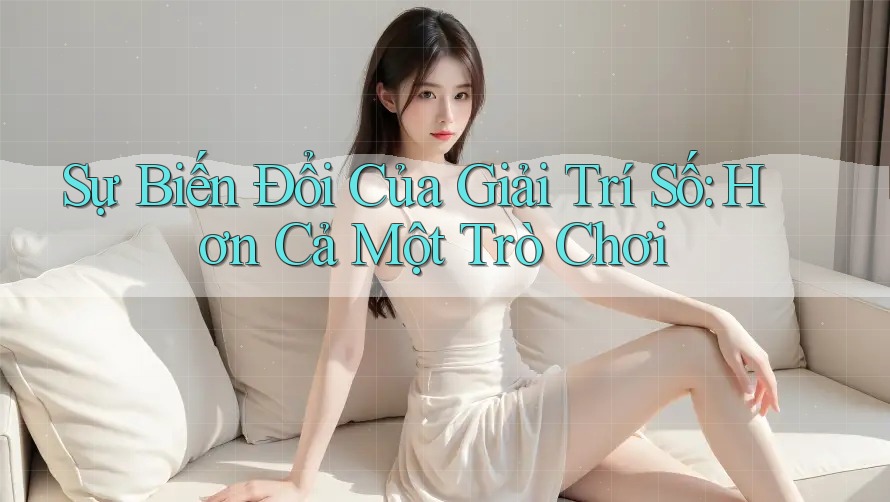 Sự Biến Đổi Của Giải Trí Số: Hơn Cả Một Trò Chơi