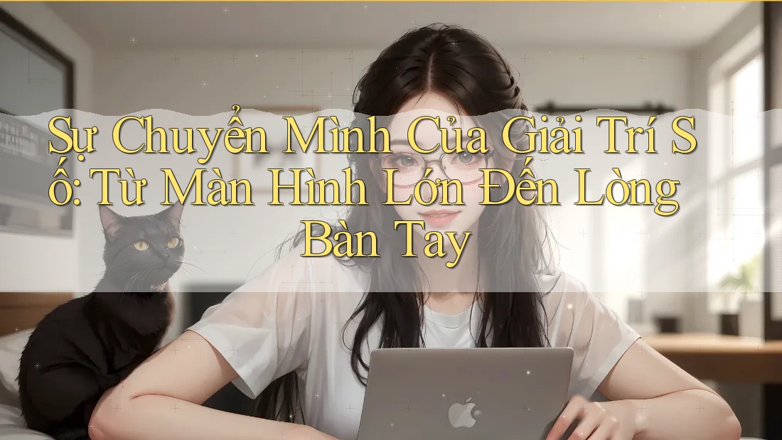 Sự Chuyển Mình Của Giải Trí Số: Từ Màn Hình Lớn Đến Lòng Bàn Tay Sự Chuyển Mình Của Giải Trí Số: Từ Màn Hình Lớn Đến Lòng Bàn Tay