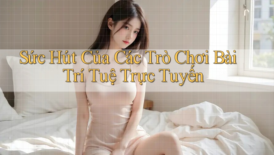 Sức Hút Của Các Trò Chơi Bài Trí Tuệ Trực Tuyến Sức Hút Của Các Trò Chơi Bài Trí Tuệ Trực Tuyến