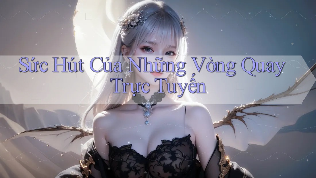 Sức Hút Của Những Vòng Quay Trực Tuyến