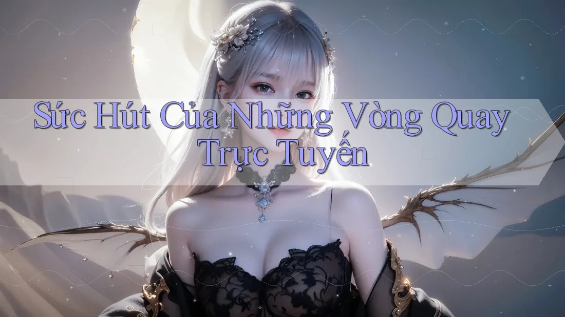 Sức Hút Của Những Vòng Quay Trực Tuyến