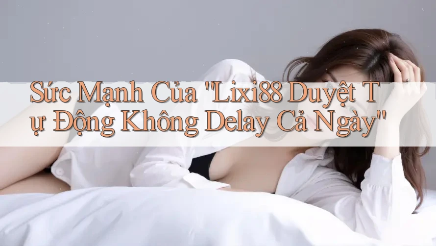 Sức Mạnh Của “Lixi88 Duyệt Tự Động Không Delay Cả Ngày” Sức Mạnh Của “Lixi88 Duyệt Tự Động Không Delay Cả Ngày”