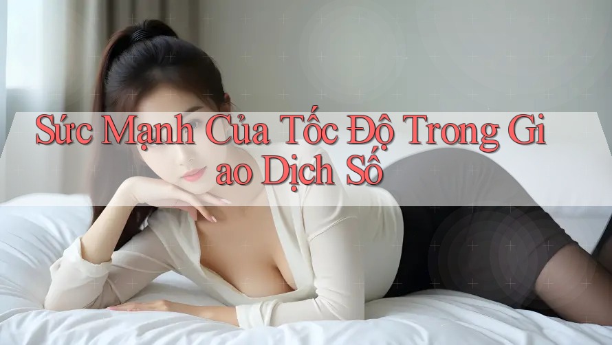 Sức Mạnh Của Tốc Độ Trong Giao Dịch Số