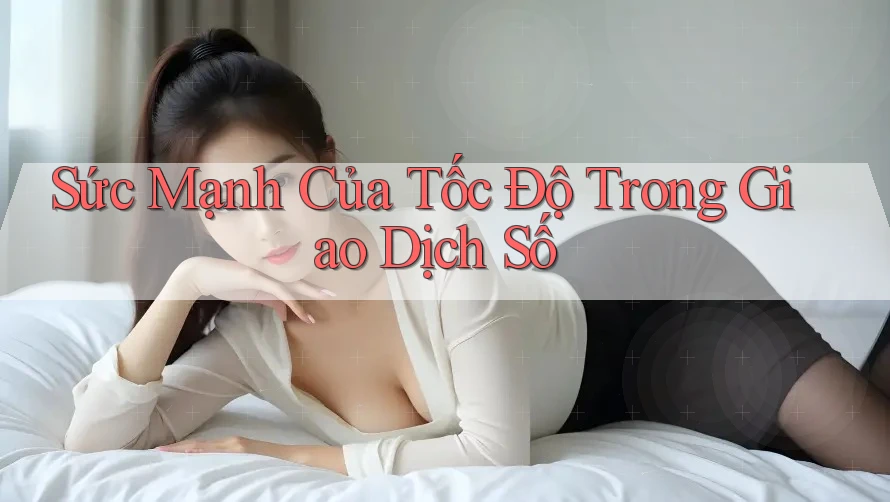 Sức Mạnh Của Tốc Độ Trong Giao Dịch Số