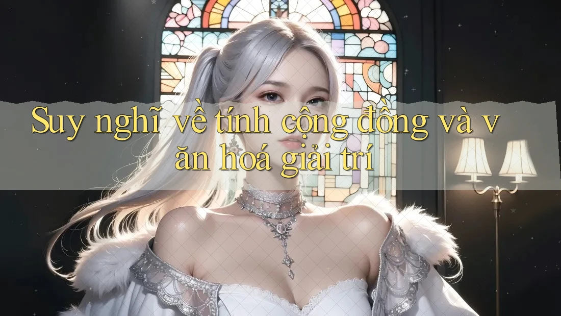 Suy nghĩ về tính cộng đồng và văn hoá giải trí