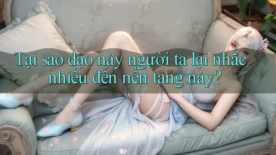 Tại sao dạo này người ta lại nhắc nhiều đến nền tảng này? Tại sao dạo này người ta lại nhắc nhiều đến nền tảng này?