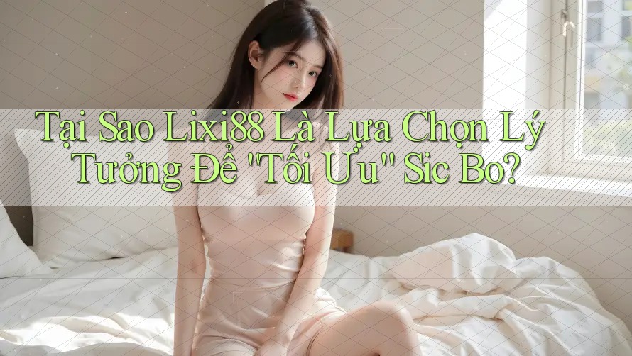 Tại Sao Lixi88 Là Lựa Chọn Lý Tưởng Để “Tối Ưu” Sic Bo? Tại Sao Lixi88 Là Lựa Chọn Lý Tưởng Để “Tối Ưu” Sic Bo?