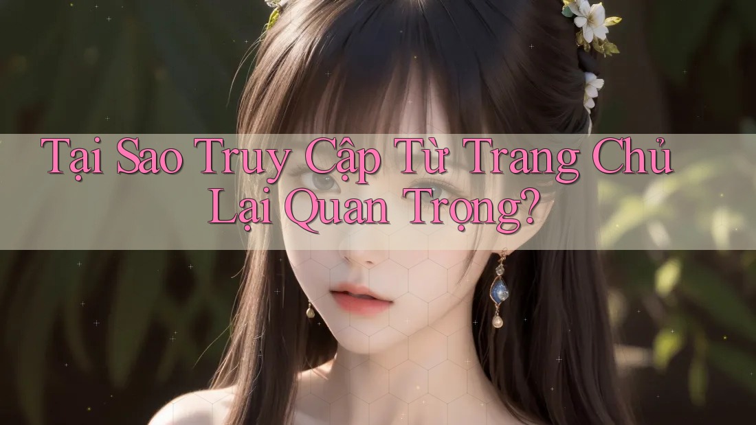 Tại Sao Truy Cập Từ Trang Chủ Lại Quan Trọng?